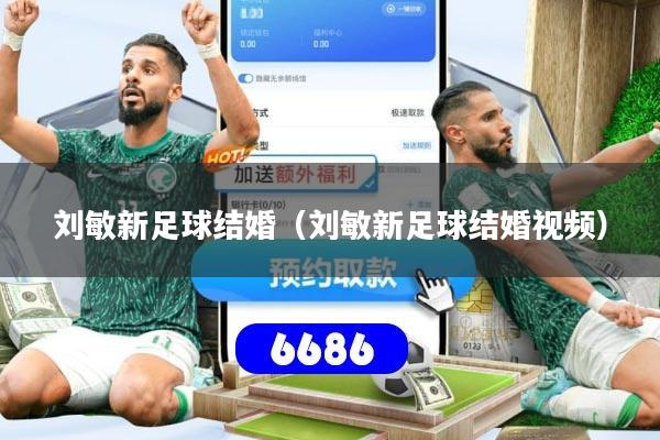 刘敏新足球结婚（刘敏新足球结婚视频）