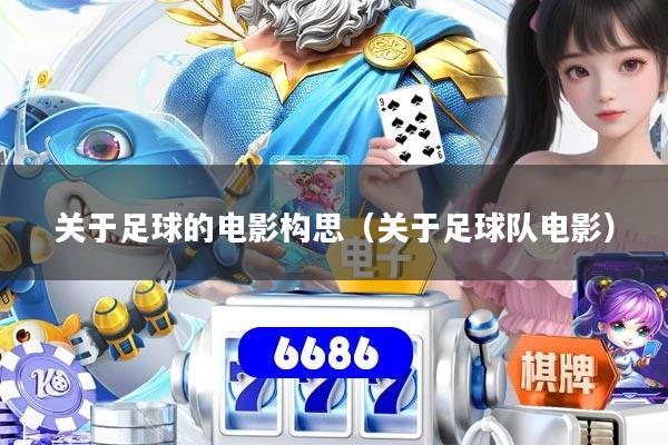 关于足球的电影构思(关于足球队电影)