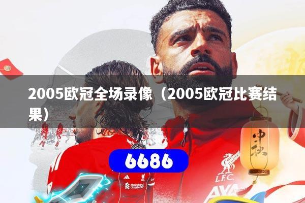 2005欧冠全场录像(2005欧冠比赛结果)