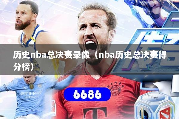 历史nba总决赛录像(nba历史总决赛得分榜)