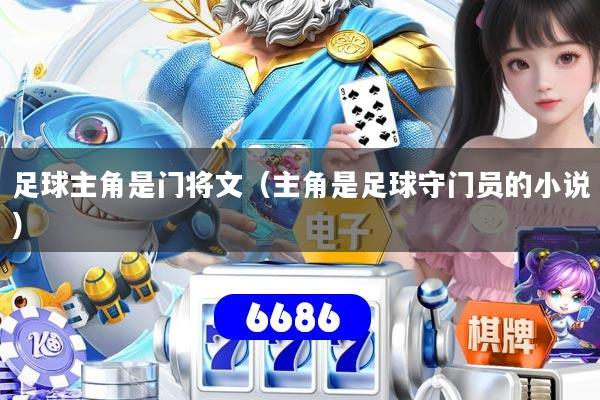 详细阅读:足球主角是门将文(主角是足球守门员的小说) 足球主角是门将文(主角是足球守门员的小说)