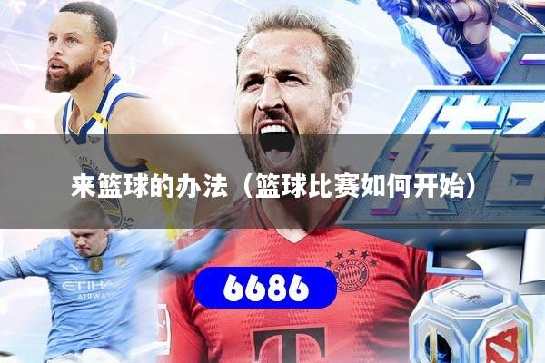 来篮球的办法（篮球比赛如何开始）