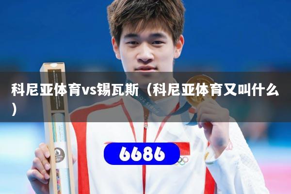 详细阅读:科尼亚体育vs锡瓦斯(科尼亚体育又叫什么) 科尼亚体育vs锡瓦斯(科尼亚体育又叫什么)