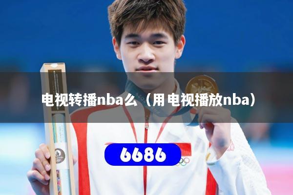 详细阅读:电视转播nba么(用电视播放nba) 电视转播nba么(用电视播放nba)