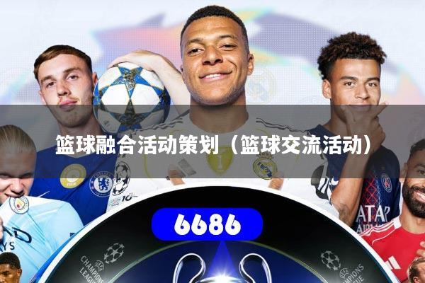 详细阅读:篮球融合活动策划(篮球交流活动) 篮球融合活动策划(篮球交流活动)