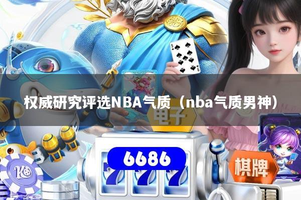权威研究评选NBA气质(nba气质男神)